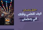 طرق ونصائح: كيف تقضي وقتك في رمضان؟
